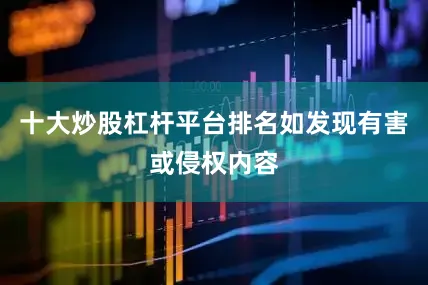 十大炒股杠杆平台排名如发现有害或侵权内容