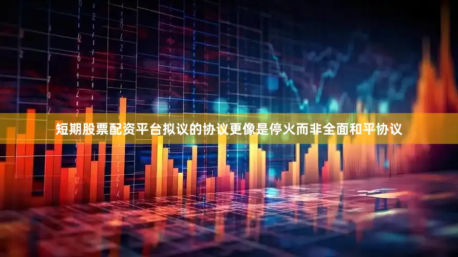 短期股票配资平台拟议的协议更像是停火而非全面和平协议