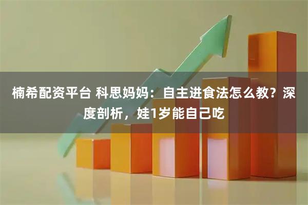 楠希配资平台 科思妈妈：自主进食法怎么教？深度剖析，娃1岁能自己吃