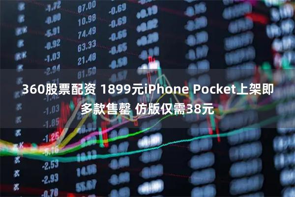 360股票配资 1899元iPhone Pocket上架即多款售罄 仿版仅需38元