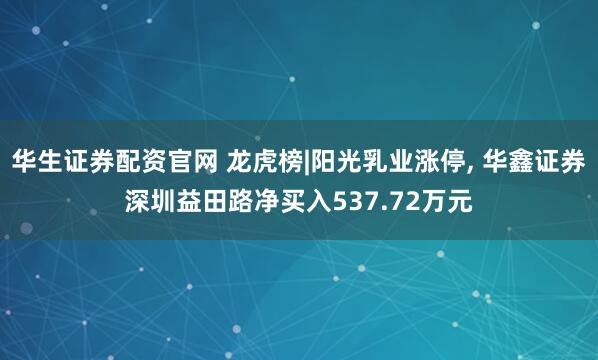 华生证券配资官网 龙虎榜|阳光乳业涨停, 华鑫证券深圳益田路净买入537.72万元