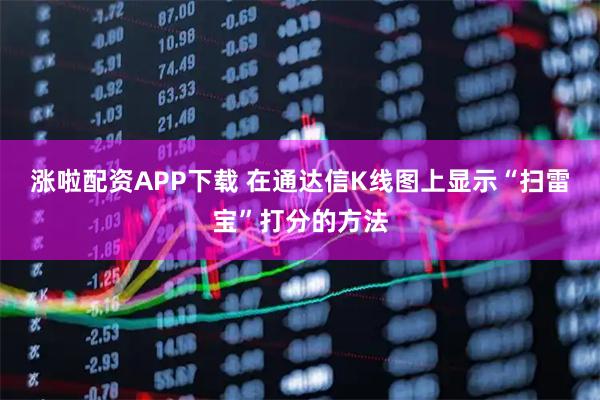 涨啦配资APP下载 在通达信K线图上显示“扫雷宝”打分的方法