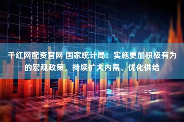 千红网配资官网 国家统计局:实施更加积极有为的宏观政策,持续扩大内需、优化供给