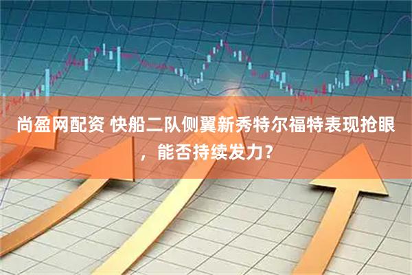尚盈网配资 快船二队侧翼新秀特尔福特表现抢眼，能否持续发力？