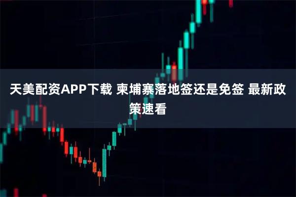天美配资APP下载 柬埔寨落地签还是免签 最新政策速看