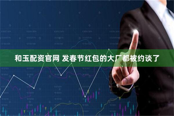 和玉配资官网 发春节红包的大厂都被约谈了