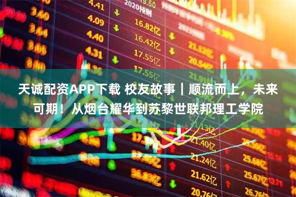 天诚配资APP下载 校友故事|顺流而上,未来可期!从烟台耀华到苏黎世联邦理工学院